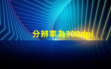 分辨率為300dpi是什么意思 照片rgb值是什么意思